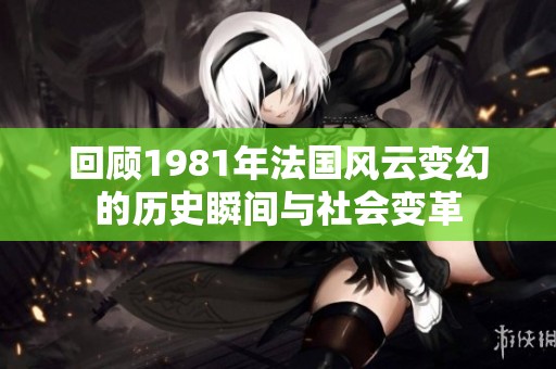 回顾1981年法国风云变幻的历史瞬间与社会变革