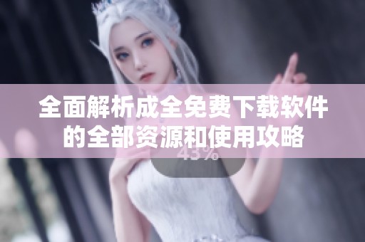 全面解析成全免费下载软件的全部资源和使用攻略