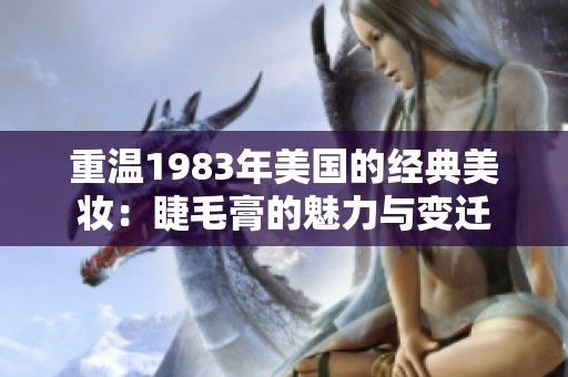 重温1983年美国的经典美妆：睫毛膏的魅力与变迁