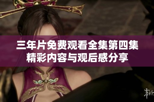 三年片免费观看全集第四集精彩内容与观后感分享
