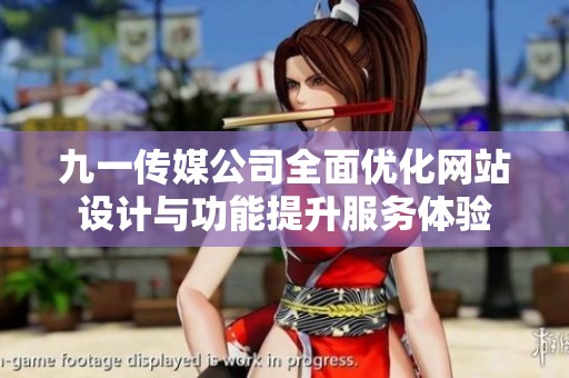 九一传媒公司全面优化网站设计与功能提升服务体验