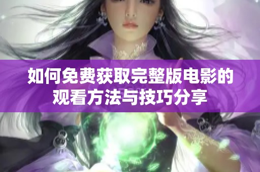 如何免费获取完整版电影的观看方法与技巧分享