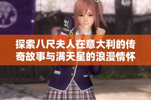探索八尺夫人在意大利的传奇故事与满天星的浪漫情怀