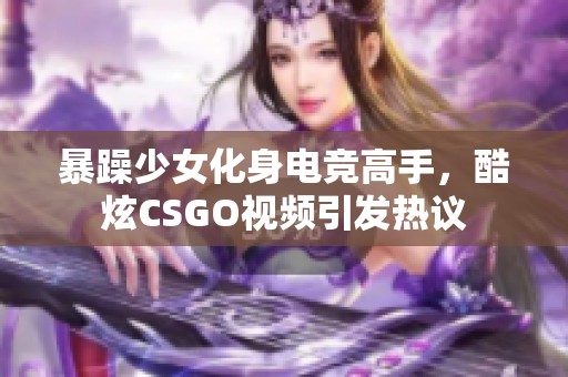 暴躁少女化身电竞高手，酷炫CSGO视频引发热议