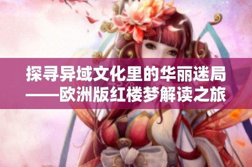 探寻异域文化里的华丽迷局——欧洲版红楼梦解读之旅