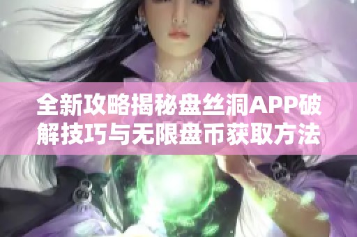 全新攻略揭秘盘丝洞APP破解技巧与无限盘币获取方法