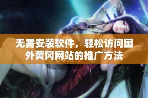 无需安装软件，轻松访问国外黄冈网站的推广方法
