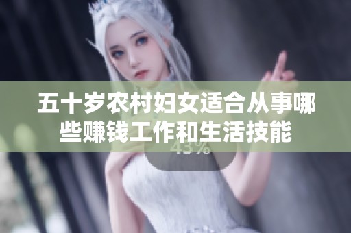 五十岁农村妇女适合从事哪些赚钱工作和生活技能