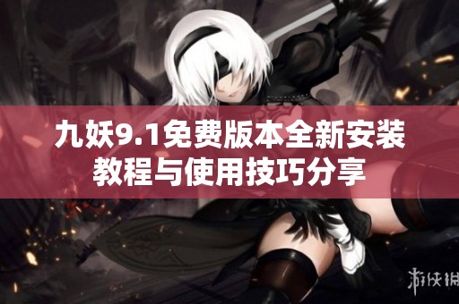 九妖9.1免费版本全新安装教程与使用技巧分享