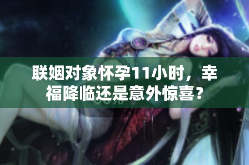 联姻对象怀孕11小时，幸福降临还是意外惊喜？