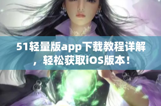 51轻量版app下载教程详解，轻松获取iOS版本！