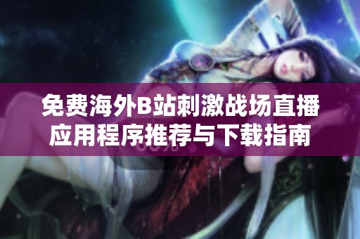 免费海外B站刺激战场直播应用程序推荐与下载指南