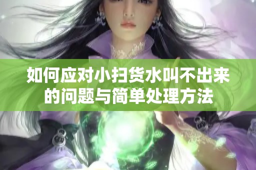 如何应对小扫货水叫不出来的问题与简单处理方法
