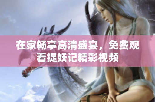 在家畅享高清盛宴，免费观看捉妖记精彩视频