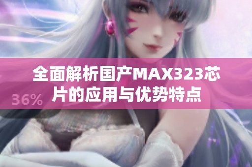 全面解析国产MAX323芯片的应用与优势特点