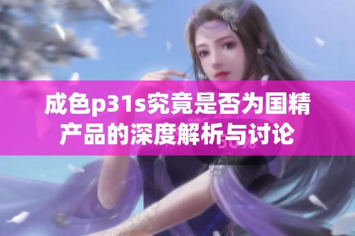 成色p31s究竟是否为国精产品的深度解析与讨论