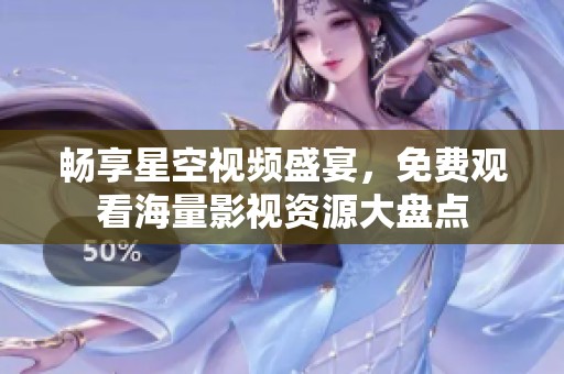 畅享星空视频盛宴，免费观看海量影视资源大盘点