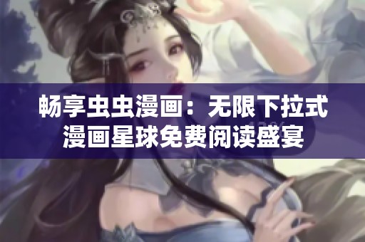 畅享虫虫漫画：无限下拉式漫画星球免费阅读盛宴