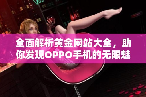 全面解析黄金网站大全，助你发现OPPO手机的无限魅力