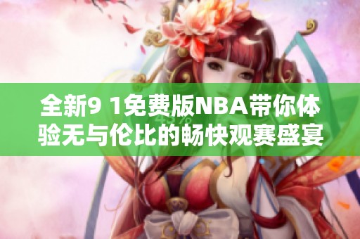 全新9 1免费版NBA带你体验无与伦比的畅快观赛盛宴