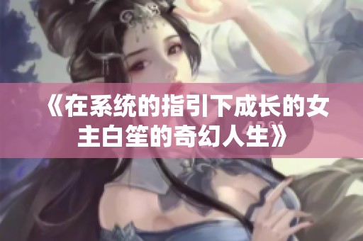 《在系统的指引下成长的女主白笙的奇幻人生》
