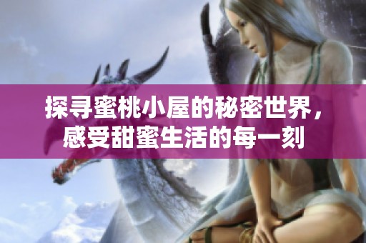 探寻蜜桃小屋的秘密世界，感受甜蜜生活的每一刻