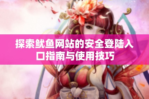 探索鱿鱼网站的安全登陆入口指南与使用技巧