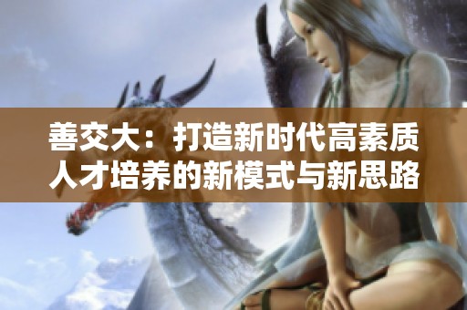 善交大：打造新时代高素质人才培养的新模式与新思路