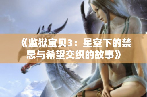 《监狱宝贝3：星空下的禁忌与希望交织的故事》