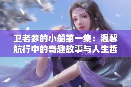 卫老爹的小船第一集：温馨航行中的奇趣故事与人生哲理