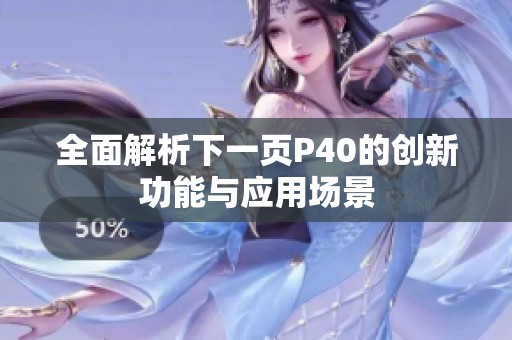 全面解析下一页P40的创新功能与应用场景