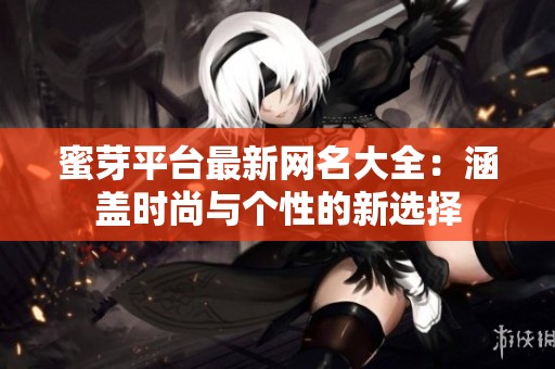 蜜芽平台最新网名大全：涵盖时尚与个性的新选择