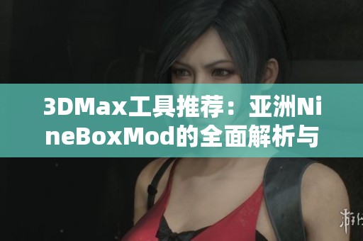 3DMax工具推荐：亚洲NineBoxMod的全面解析与应用技巧