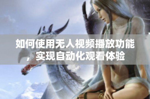 如何使用无人视频播放功能，实现自动化观看体验