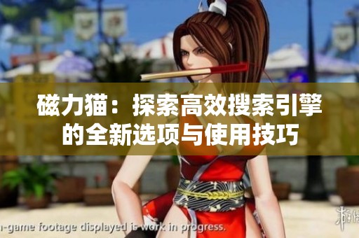 磁力猫：探索高效搜索引擎的全新选项与使用技巧