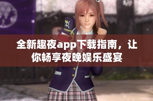 全新趣夜app下载指南，让你畅享夜晚娱乐盛宴