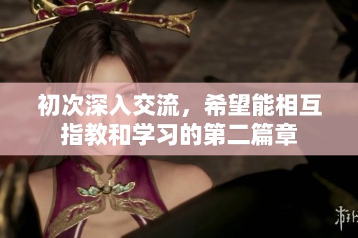 初次深入交流，希望能相互指教和学习的第二篇章