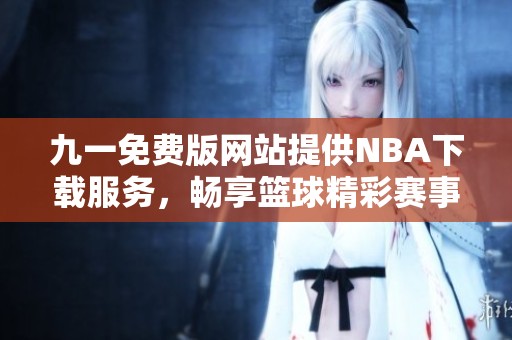 九一免费版网站提供NBA下载服务，畅享篮球精彩赛事
