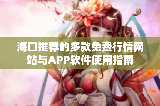 海口推荐的多款免费行情网站与APP软件使用指南