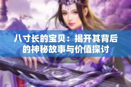 八寸长的宝贝：揭开其背后的神秘故事与价值探讨