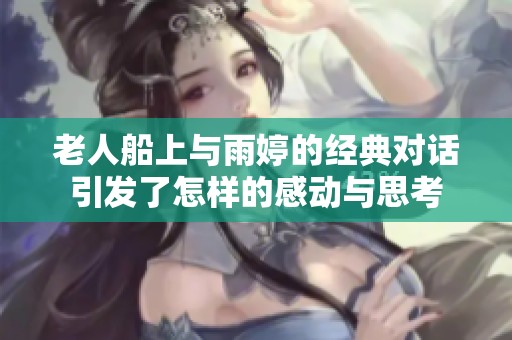 老人船上与雨婷的经典对话引发了怎样的感动与思考