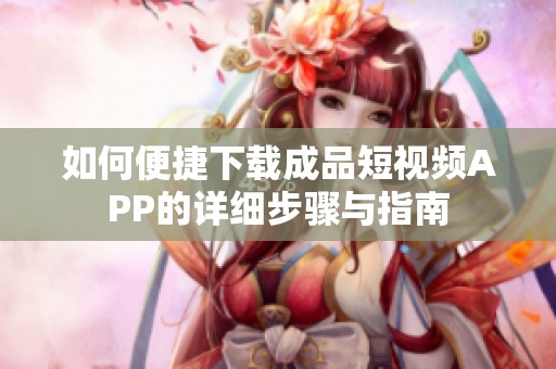 如何便捷下载成品短视频APP的详细步骤与指南