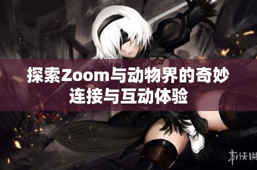 探索Zoom与动物界的奇妙连接与互动体验