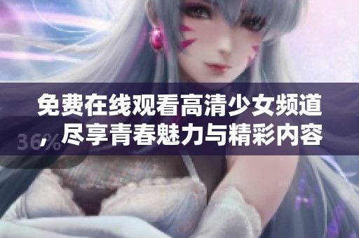 免费在线观看高清少女频道，尽享青春魅力与精彩内容