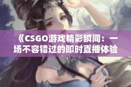 《CSGO游戏精彩瞬间：一场不容错过的即时直播体验》