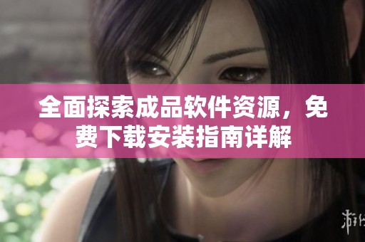 全面探索成品软件资源，免费下载安装指南详解