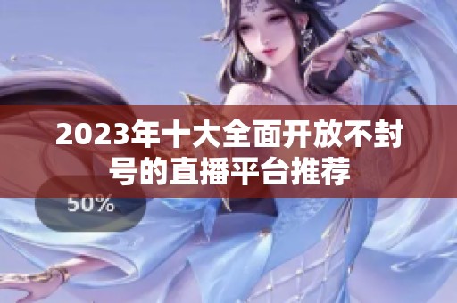 2023年十大全面开放不封号的直播平台推荐