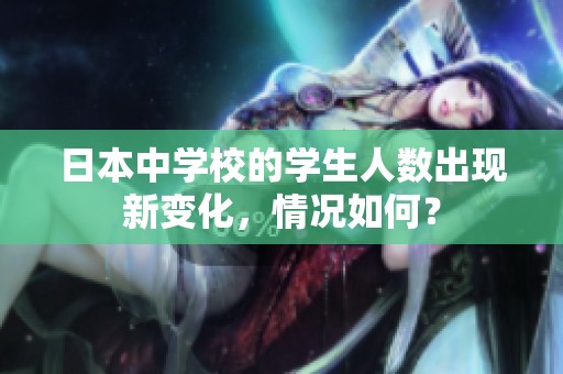 日本中学校的学生人数出现新变化，情况如何？