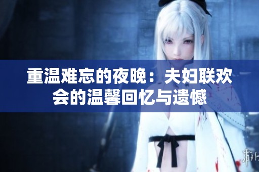 重温难忘的夜晚：夫妇联欢会的温馨回忆与遗憾