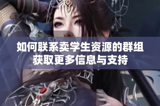 如何联系卖学生资源的群组获取更多信息与支持